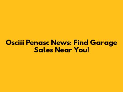 Osciii Penasc News: Find Garage Sales Near You!