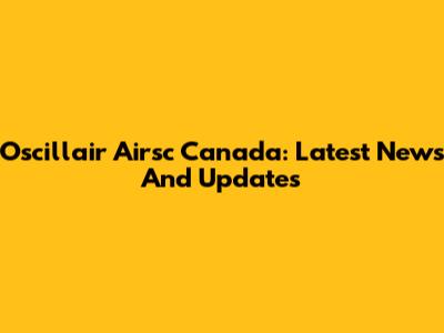 Oscillair Airsc Canada: Latest News And Updates