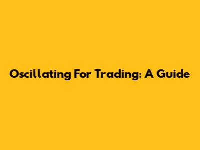 Oscillating For Trading: A Guide