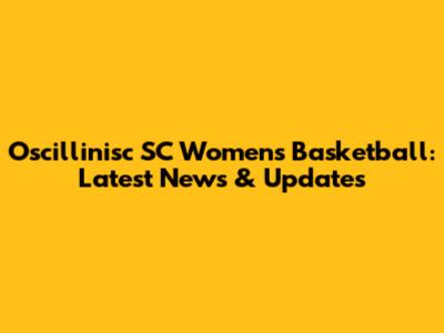 Oscillinisc SC Women's Basketball: Latest News & Updates