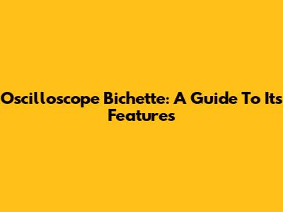 Oscilloscope Bichette: A Guide To Its Features