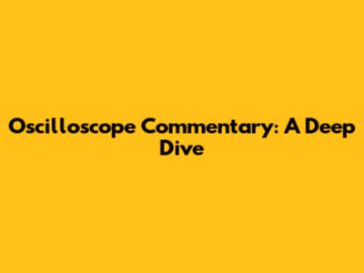 Oscilloscope Commentary: A Deep Dive