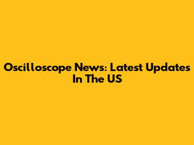 Oscilloscope News: Latest Updates In The US