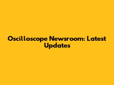 Oscilloscope Newsroom: Latest Updates