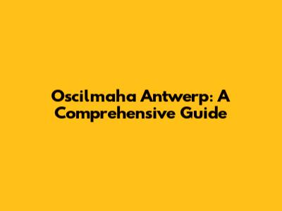 Oscilmaha Antwerp: A Comprehensive Guide