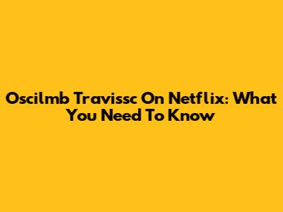 Oscilmb Travissc On Netflix: What You Need To Know