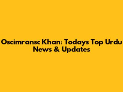 Oscimransc Khan: Today's Top Urdu News & Updates
