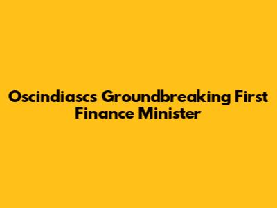 Oscindiasc's Groundbreaking First Finance Minister
