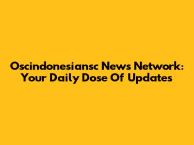 Oscindonesiansc News Network: Your Daily Dose Of Updates
