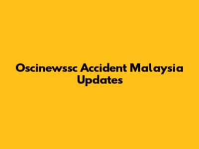 Oscinewssc Accident Malaysia Updates