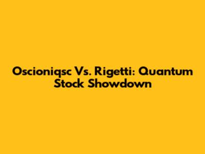 Oscioniqsc Vs. Rigetti: Quantum Stock Showdown