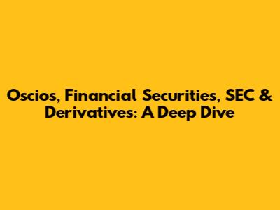 Oscios, Financial Securities, SEC & Derivatives: A Deep Dive