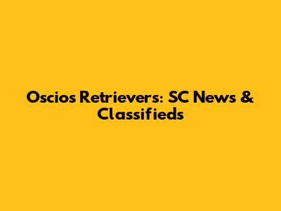 Oscios Retrievers: SC News & Classifieds