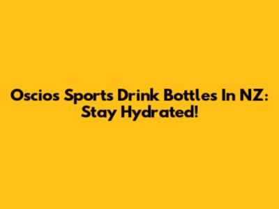 Oscios Sports Drink Bottles In NZ: Stay Hydrated!