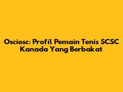Osciosc: Profil Pemain Tenis SCSC Kanada Yang Berbakat