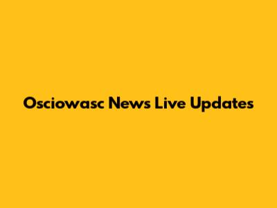 Osciowasc News Live Updates