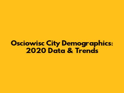 Osciowisc City Demographics: 2020 Data & Trends