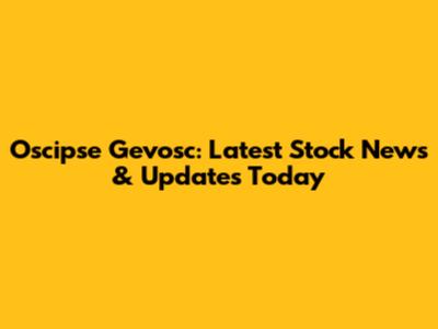 Oscipse Gevosc: Latest Stock News & Updates Today