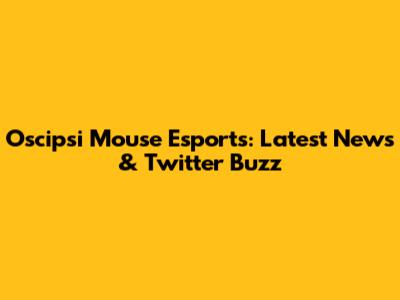 Oscipsi Mouse Esports: Latest News & Twitter Buzz