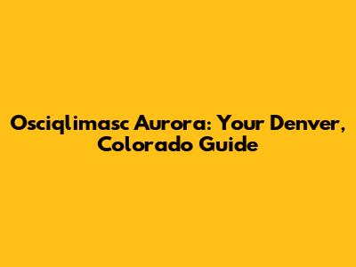 Osciqlimasc Aurora: Your Denver, Colorado Guide