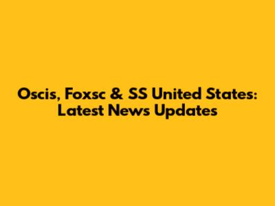 Oscis, Foxsc & SS United States: Latest News Updates