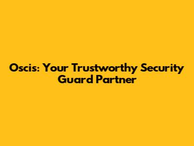 Oscis: Your Trustworthy Security Guard Partner