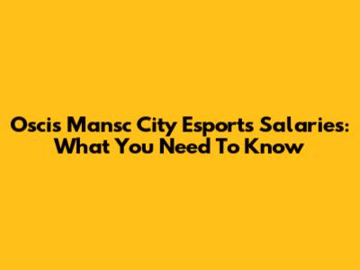 Oscis Mansc City Esports Salaries: What You Need To Know