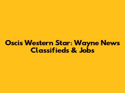 Oscis Western Star: Wayne News Classifieds & Jobs