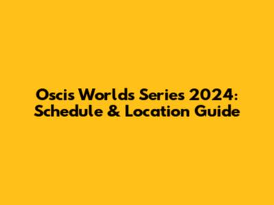 Oscis Worlds Series 2024: Schedule & Location Guide
