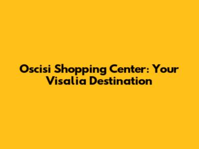 Oscisi Shopping Center: Your Visalia Destination