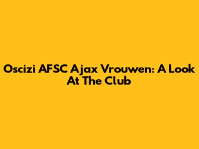 Oscizi AFSC Ajax Vrouwen: A Look At The Club