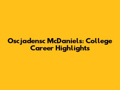 Oscjadensc McDaniels: College Career Highlights