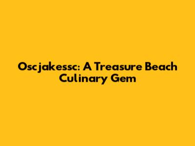 Oscjakessc: A Treasure Beach Culinary Gem