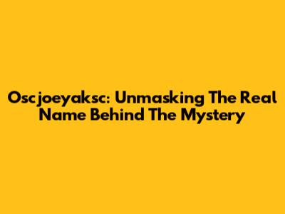 Oscjoeyaksc: Unmasking The Real Name Behind The Mystery