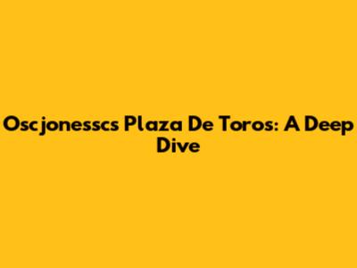 Oscjonessc's Plaza De Toros: A Deep Dive