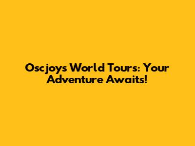 Oscjoy's World Tours: Your Adventure Awaits!
