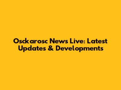 Osckarosc News Live: Latest Updates & Developments