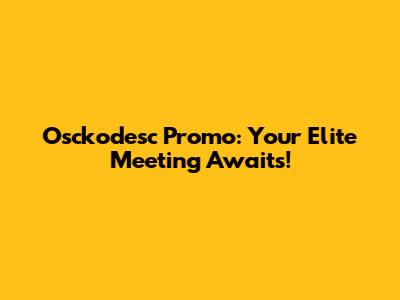 Osckodesc Promo: Your Elite Meeting Awaits!