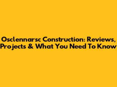 Osclennarsc Construction: Reviews, Projects & What You Need To Know