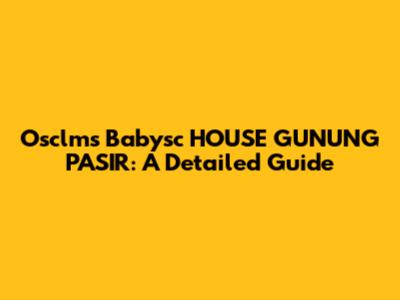 Osclms Babysc HOUSE GUNUNG PASIR: A Detailed Guide
