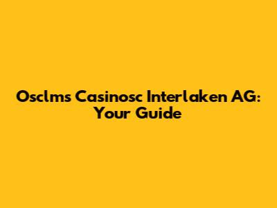 Osclms Casinosc Interlaken AG: Your Guide