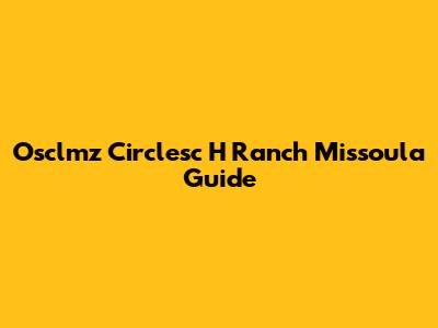 Osclmz Circlesc H Ranch Missoula Guide