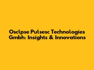 Osclpse Pulsesc Technologies Gmbh: Insights & Innovations