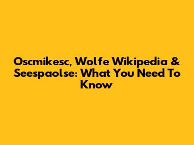 Oscmikesc, Wolfe Wikipedia & Seespaolse: What You Need To Know
