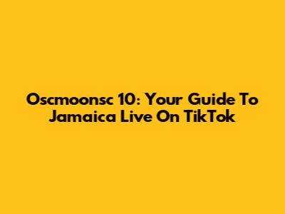 Oscmoonsc 10: Your Guide To Jamaica Live On TikTok