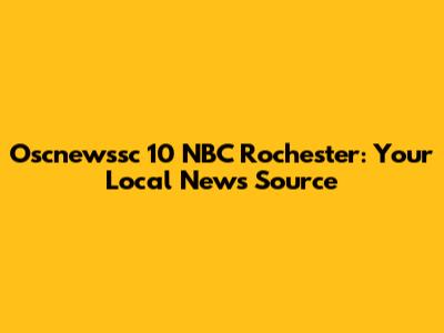Oscnewssc 10 NBC Rochester: Your Local News Source