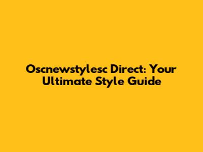 Oscnewstylesc Direct: Your Ultimate Style Guide