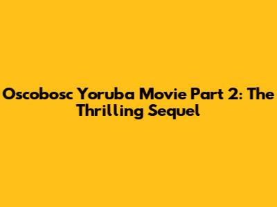 Oscobosc Yoruba Movie Part 2: The Thrilling Sequel