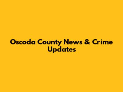 Oscoda County News & Crime Updates
