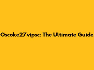 Oscoke27vipsc: The Ultimate Guide